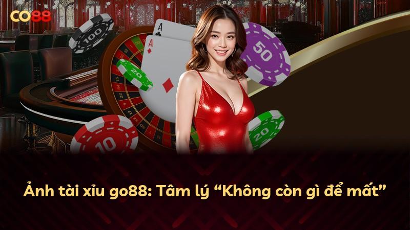 Ảnh tài xỉu go88: Tâm lý “Không còn gì để mất”
