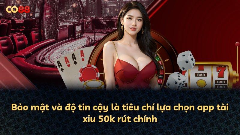 Bảo mật và độ tin cậy là tiêu chí lựa chọn app tài xỉu 50k rút chính