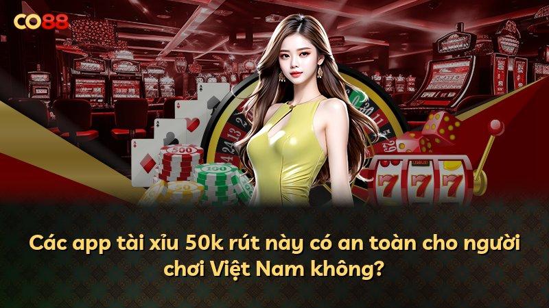 Các app tài xỉu 50k rút này có an toàn cho người chơi Việt Nam không?