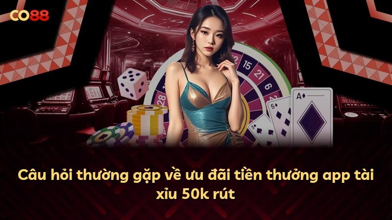 Câu hỏi thường gặp về ưu đãi tiền thưởng app tài xỉu 50k rút