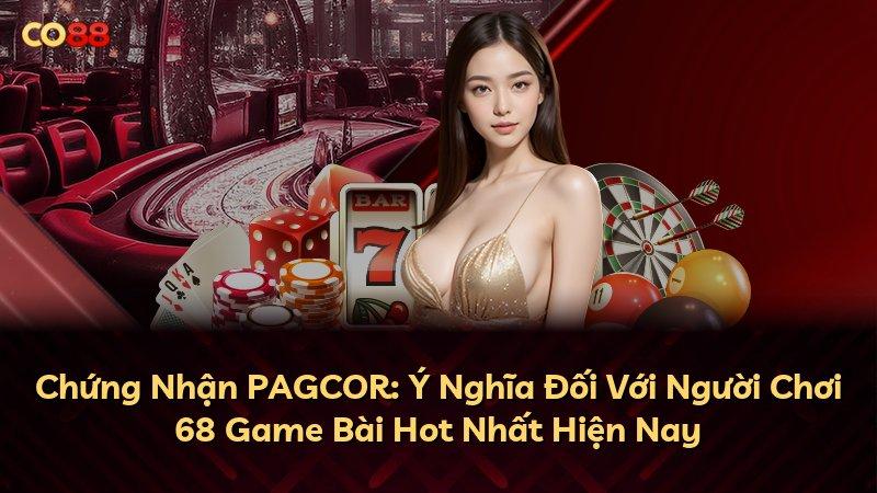 Chứng Nhận PAGCOR: Ý Nghĩa Đối Với Người Chơi 68 Game Bài Hot Nhất Hiện Nay
