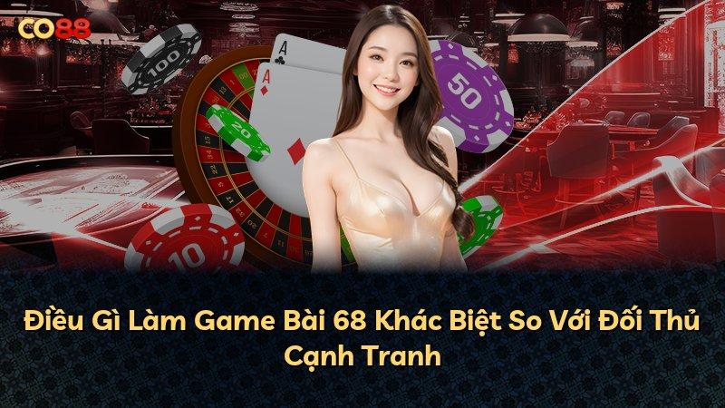 Điều Gì Làm Game Bài 68 Khác Biệt So Với Đối Thủ Cạnh Tranh