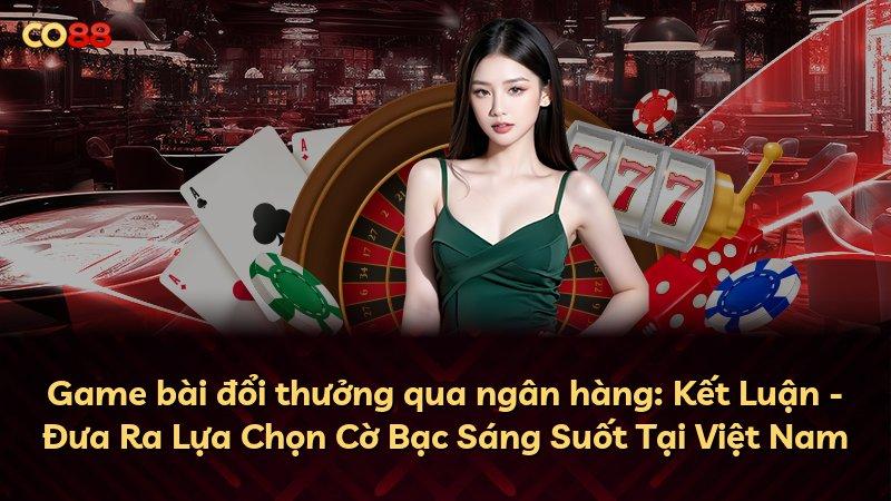 Game bài đổi thưởng qua ngân hàng: Kết Luận - Đưa Ra Lựa Chọn Cờ Bạc Sáng Suốt Tại Việt Nam