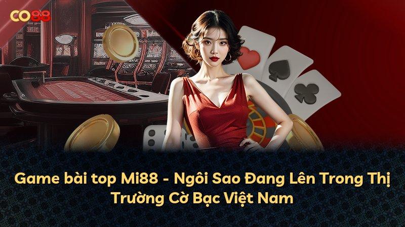 Game bài top Mi88 - Ngôi Sao Đang Lên Trong Thị Trường Cờ Bạc Việt Nam