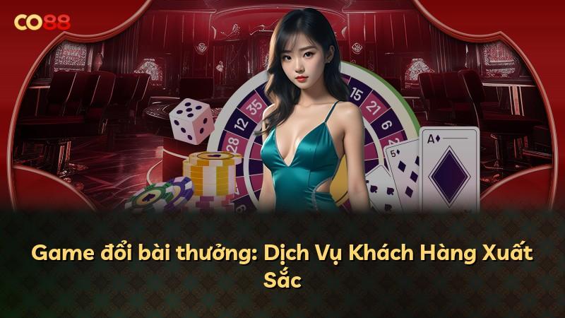 Game đổi bài thưởng: Dịch Vụ Khách Hàng Xuất Sắc