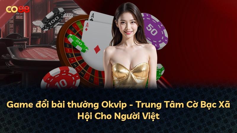 Game đổi bài thưởng Okvip - Trung Tâm Cờ Bạc Xã Hội Cho Người Việt