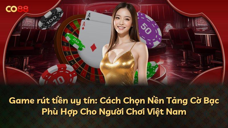 Game rút tiền uy tín: Cách Chọn Nền Tảng Cờ Bạc Phù Hợp Cho Người Chơi Việt Nam