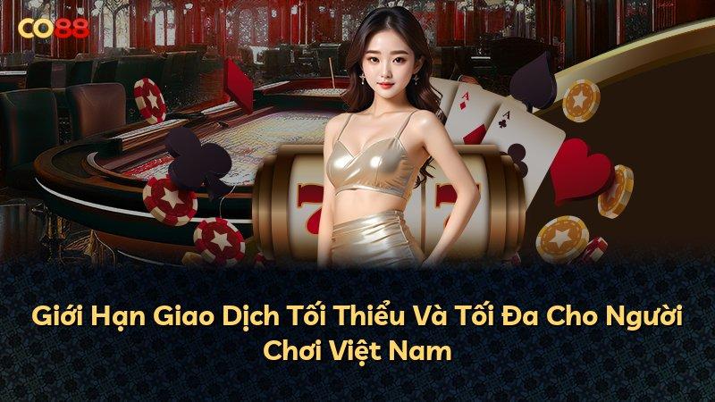 Giới Hạn Giao Dịch Tối Thiểu Và Tối Đa Cho Người Chơi Việt Nam