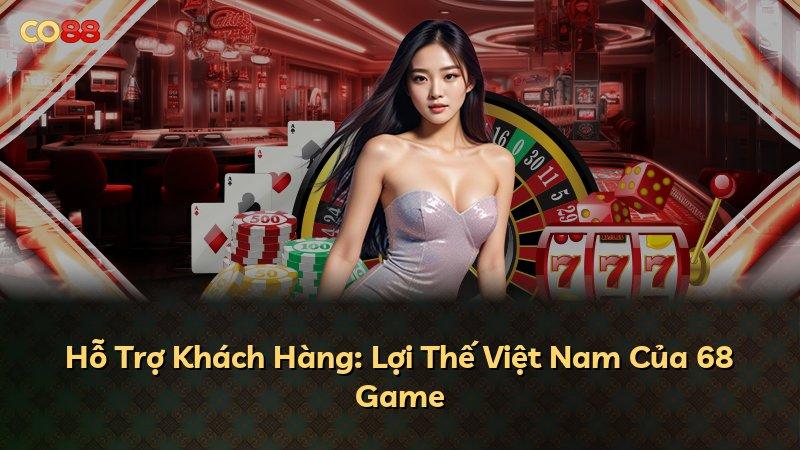 Hỗ Trợ Khách Hàng: Lợi Thế Việt Nam Của 68 Game