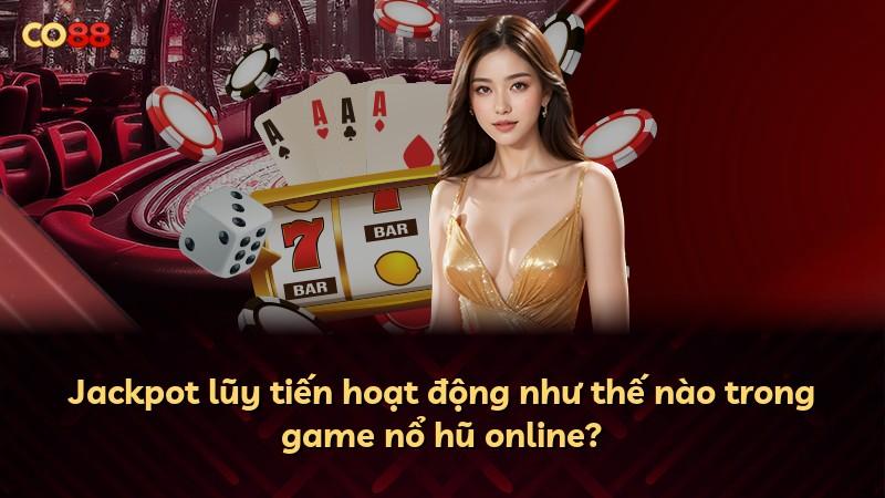 Jackpot lũy tiến hoạt động như thế nào trong game nổ hũ online?