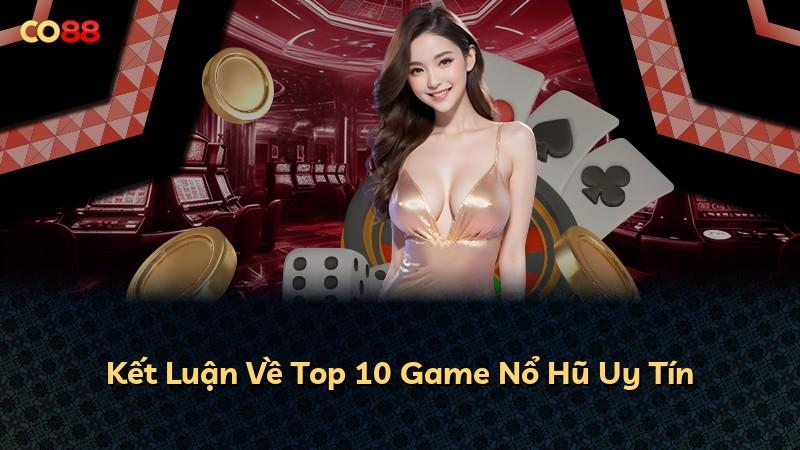 Kết Luận Về Top 10 Game Nổ Hũ Uy Tín