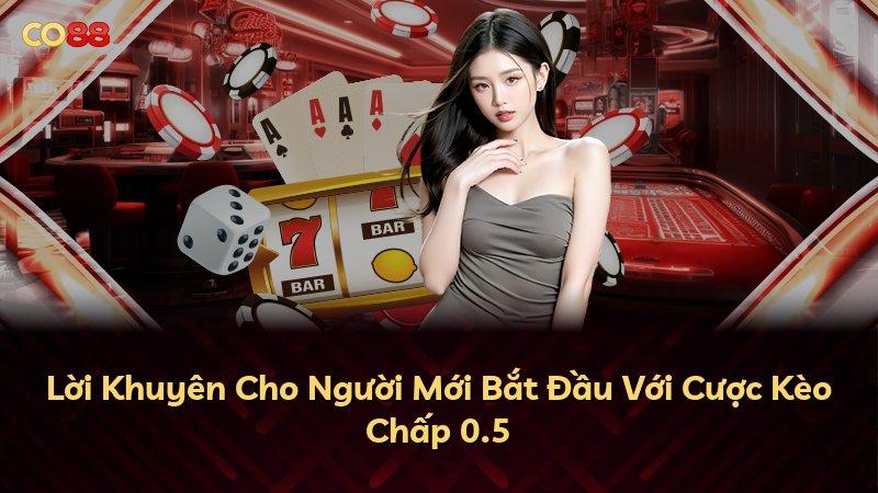 Lời Khuyên Cho Người Mới Bắt Đầu Với Cược Kèo Chấp 0.5