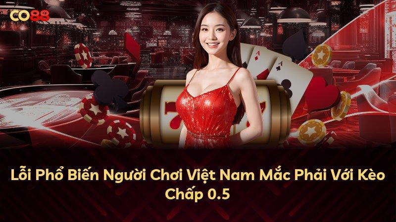 Lỗi Phổ Biến Người Chơi Việt Nam Mắc Phải Với Kèo Chấp 0.5