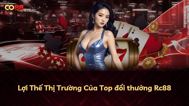 Lợi Thế Thị Trường Của Top đổi thưởng Rc88