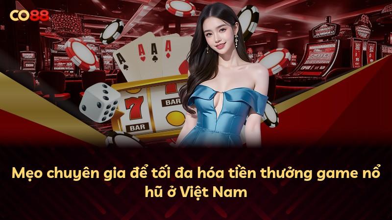 Mẹo chuyên gia để tối đa hóa tiền thưởng game nổ hũ ở Việt Nam