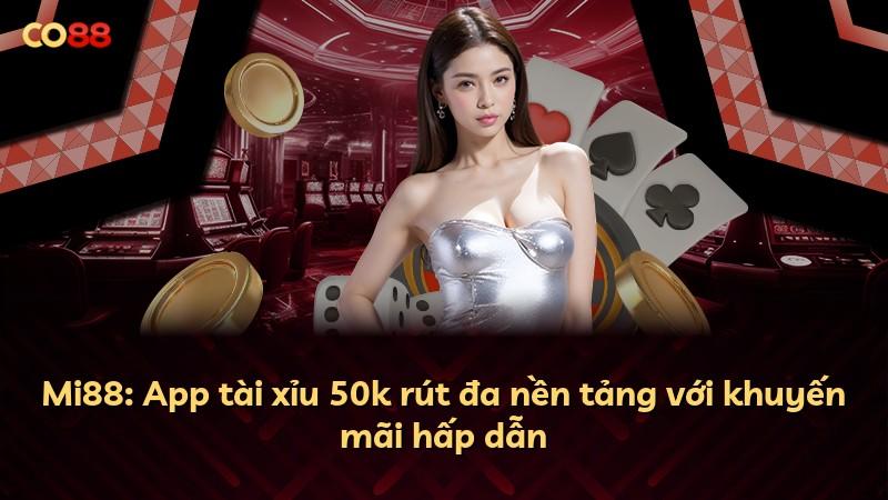 Mi88: App tài xỉu 50k rút đa nền tảng với khuyến mãi hấp dẫn