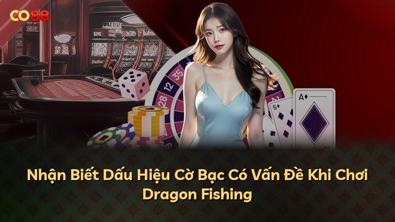 Nhận Biết Dấu Hiệu Cờ Bạc Có Vấn Đề Khi Chơi Dragon Fishing