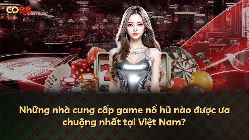 Những nhà cung cấp game nổ hũ nào được ưa chuộng nhất tại Việt Nam?