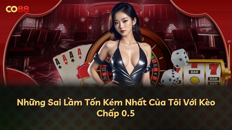 Những Sai Lầm Tốn Kém Nhất Của Tôi Với Kèo Chấp 0.5