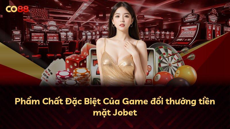 Phẩm Chất Đặc Biệt Của Game đổi thưởng tiền mặt Jobet