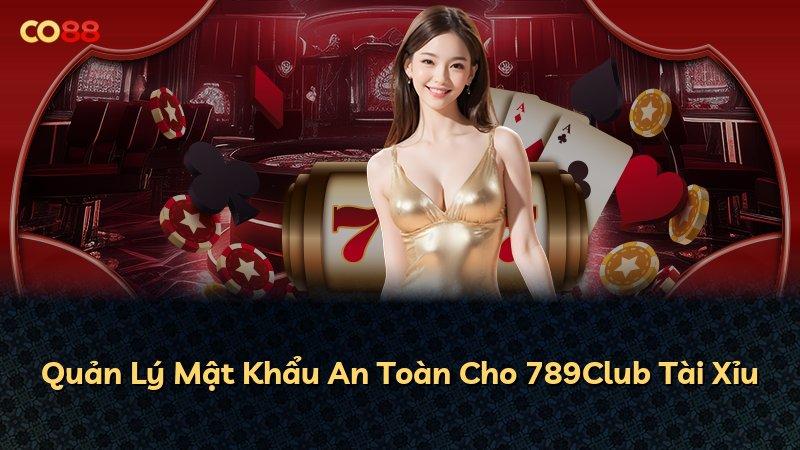 Quản Lý Mật Khẩu An Toàn Cho 789Club Tài Xỉu