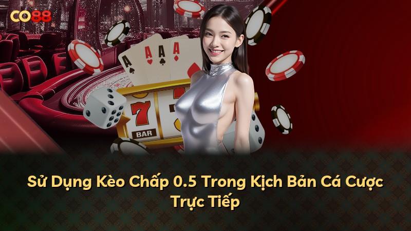 Sử Dụng Kèo Chấp 0.5 Trong Kịch Bản Cá Cược Trực Tiếp