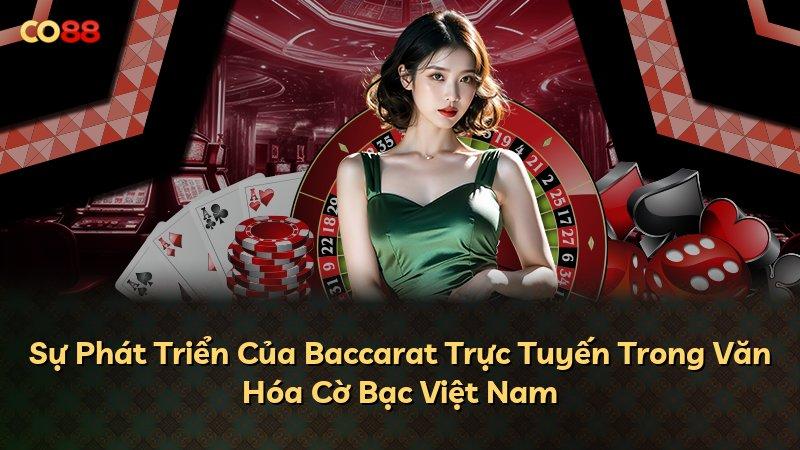 Sự Phát Triển Của Baccarat Trực Tuyến Trong Văn Hóa Cờ Bạc Việt Nam