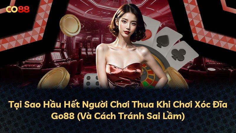 Tại Sao Hầu Hết Người Chơi Thua Khi Chơi Xóc Đĩa Go88 (Và Cách Tránh Sai Lầm)