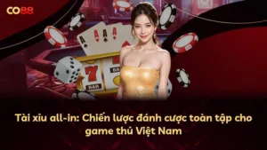 Tài xỉu all-in: Chiến lược đánh cược toàn tập cho game thủ Việt Nam