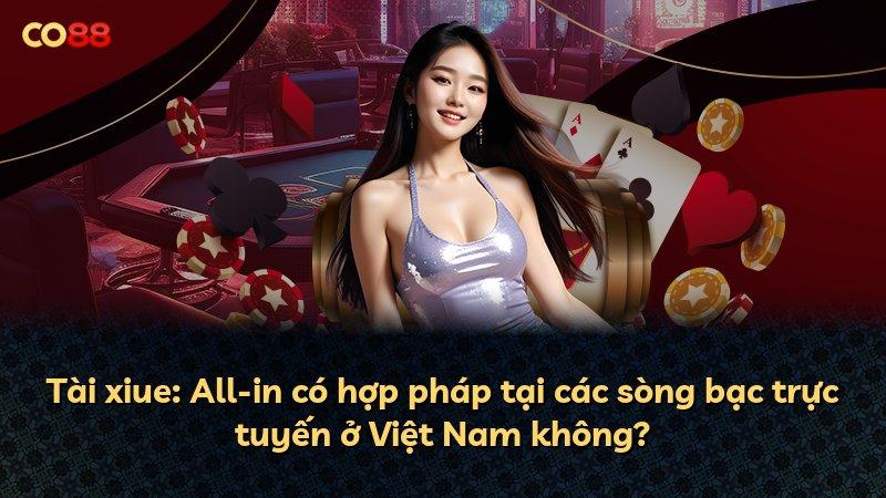 Tài xiue: All-in có hợp pháp tại các sòng bạc trực tuyến ở Việt Nam không?