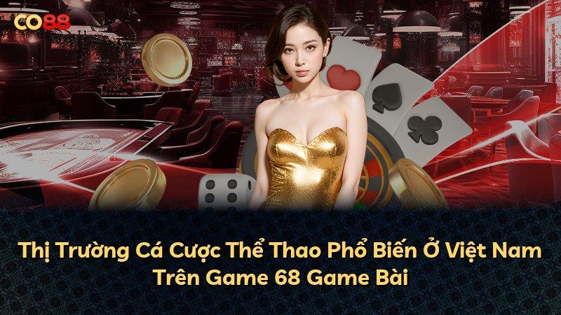 Thị Trường Cá Cược Thể Thao Phổ Biến Ở Việt Nam Trên Game 68 Game Bài