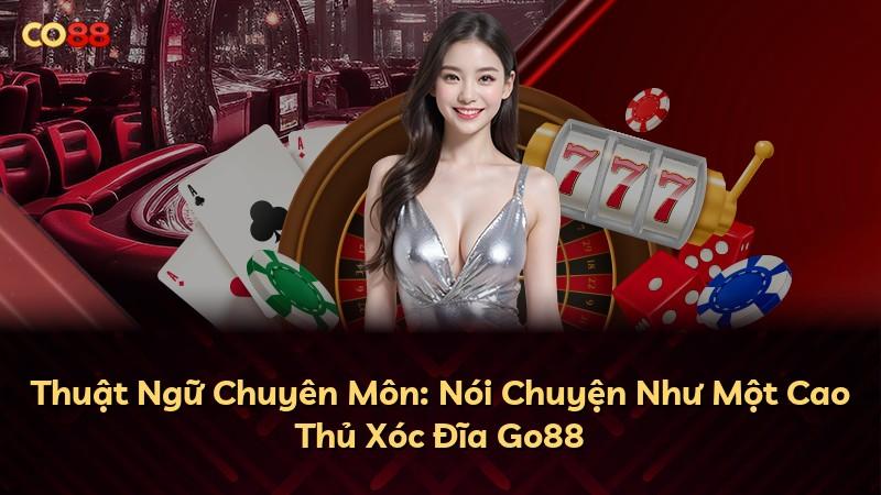 Thuật Ngữ Chuyên Môn: Nói Chuyện Như Một Cao Thủ Xóc Đĩa Go88