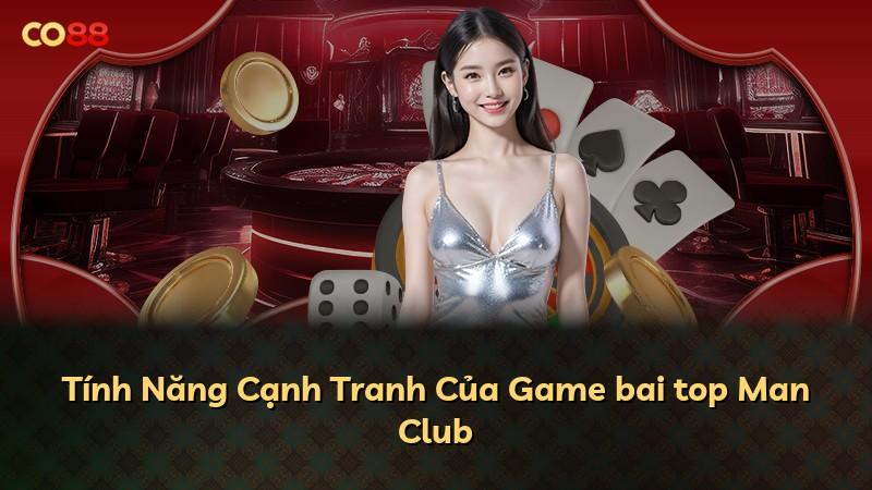 Tính Năng Cạnh Tranh Của Game bai top Man Club