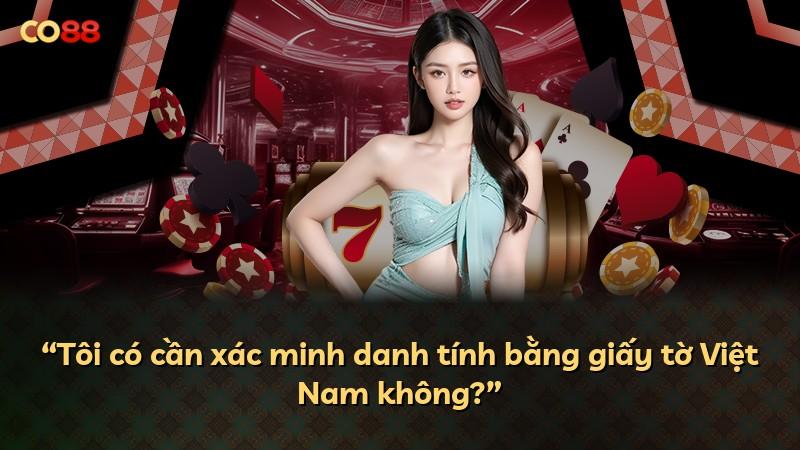 “Tôi có cần xác minh danh tính bằng giấy tờ Việt Nam không?”