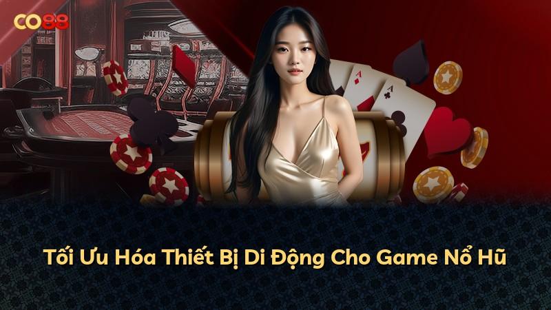 Tối Ưu Hóa Thiết Bị Di Động Cho Game Nổ Hũ