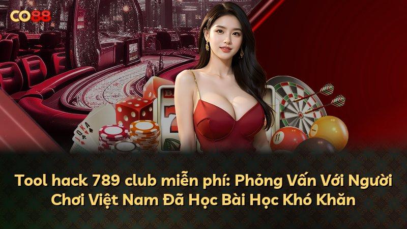 Tool hack 789 club miễn phí: Phỏng Vấn Với Người Chơi Việt Nam Đã Học Bài Học Khó Khăn