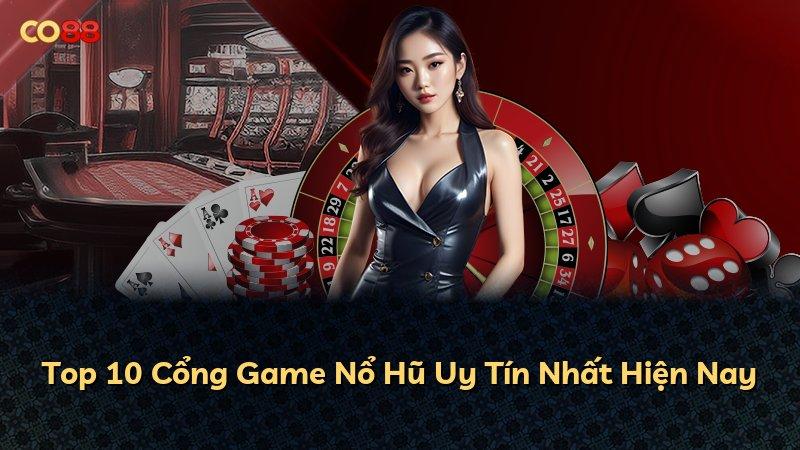 Top 10 Cổng Game Nổ Hũ Uy Tín Nhất Hiện Nay