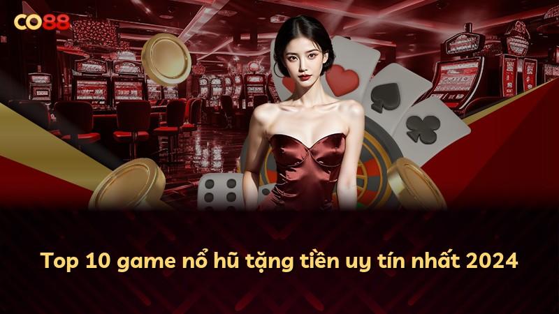Top 10 game nổ hũ tặng tiền uy tín nhất 2024