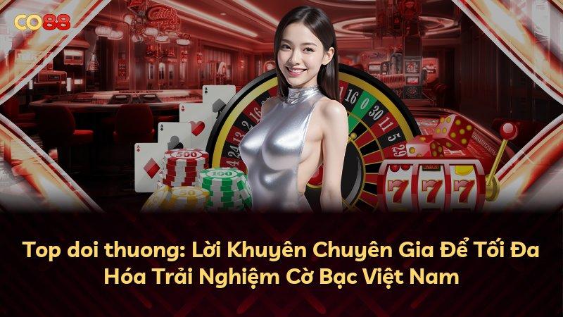 Top doi thuong: Lời Khuyên Chuyên Gia Để Tối Đa Hóa Trải Nghiệm Cờ Bạc Việt Nam