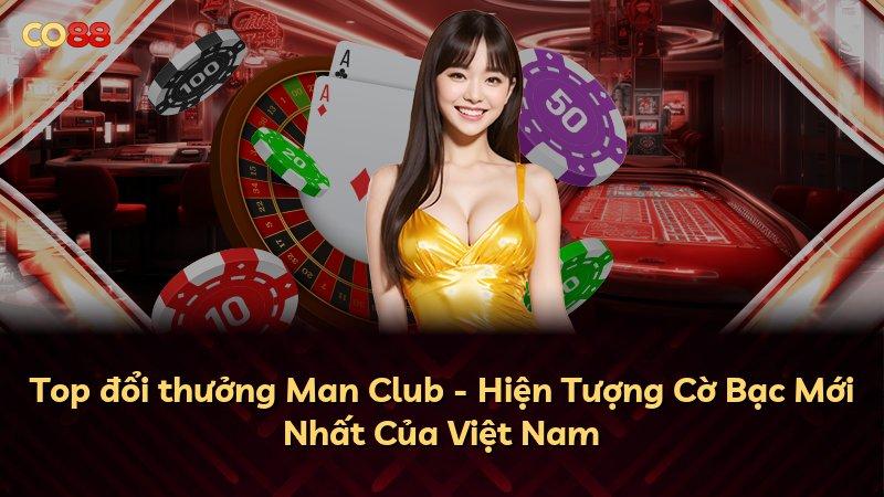 Top đổi thưởng Man Club - Hiện Tượng Cờ Bạc Mới Nhất Của Việt Nam