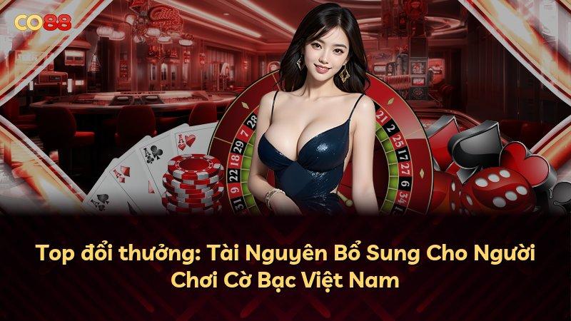 Top đổi thưởng: Tài Nguyên Bổ Sung Cho Người Chơi Cờ Bạc Việt Nam