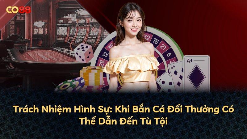Trách Nhiệm Hình Sự: Khi Bắn Cá Đổi Thưởng Có Thể Dẫn Đến Tù Tội