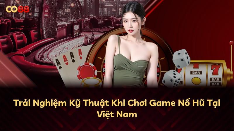 Trải Nghiệm Kỹ Thuật Khi Chơi Game Nổ Hũ Tại Việt Nam