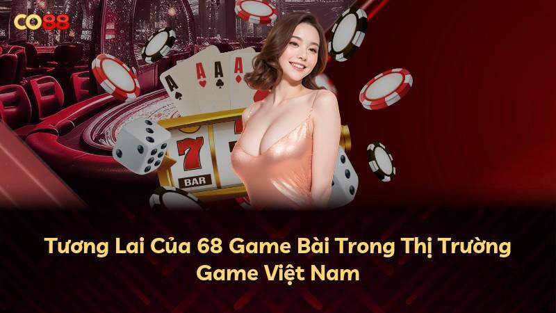 Tương Lai Của 68 Game Bài Trong Thị Trường Game Việt Nam