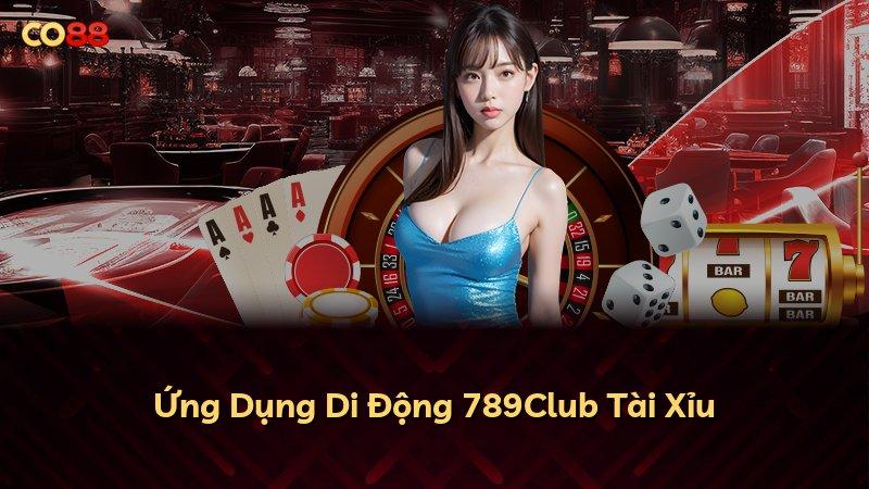 Ứng Dụng Di Động 789Club Tài Xỉu