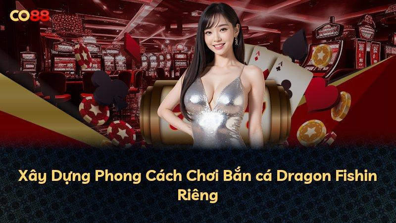 Xây Dựng Phong Cách Chơi Bắn cá Dragon Fishin Riêng