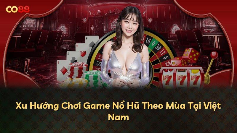 Xu Hướng Chơi Game Nổ Hũ Theo Mùa Tại Việt Nam