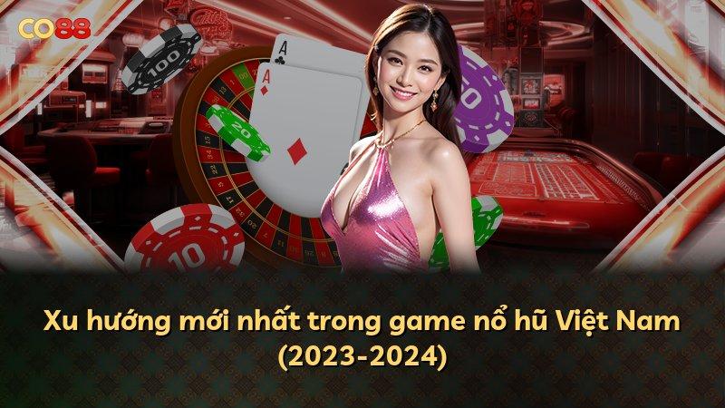 Xu hướng mới nhất trong game nổ hũ Việt Nam (2023-2024)